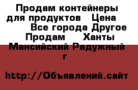 Продам контейнеры для продуктов › Цена ­ 5 000 - Все города Другое » Продам   . Ханты-Мансийский,Радужный г.